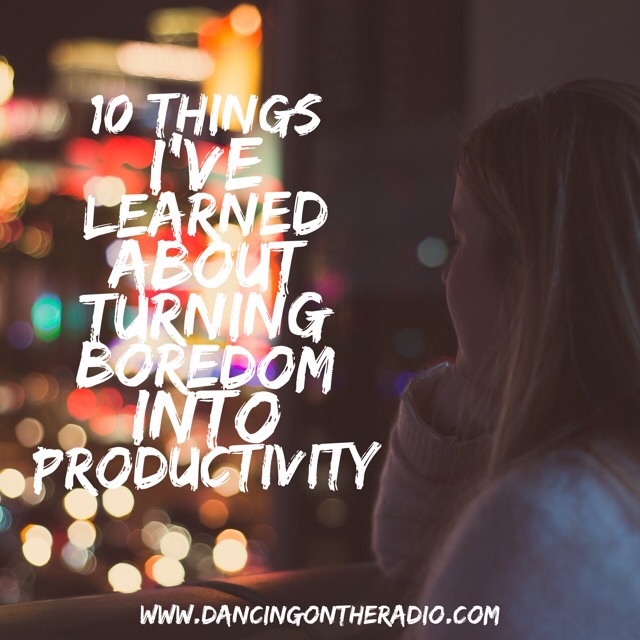 10 things I’ve learned about turning boredom into productivity