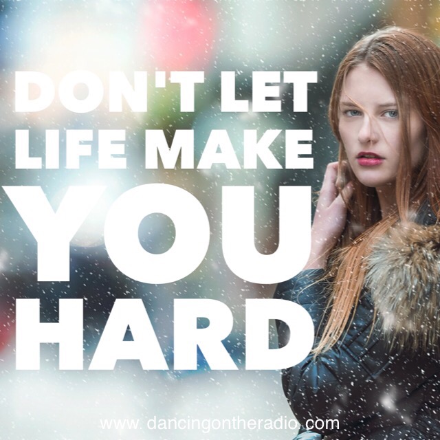 Don’t let life make you hard