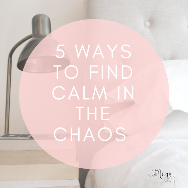 5 Ways to find the calm in the chaos