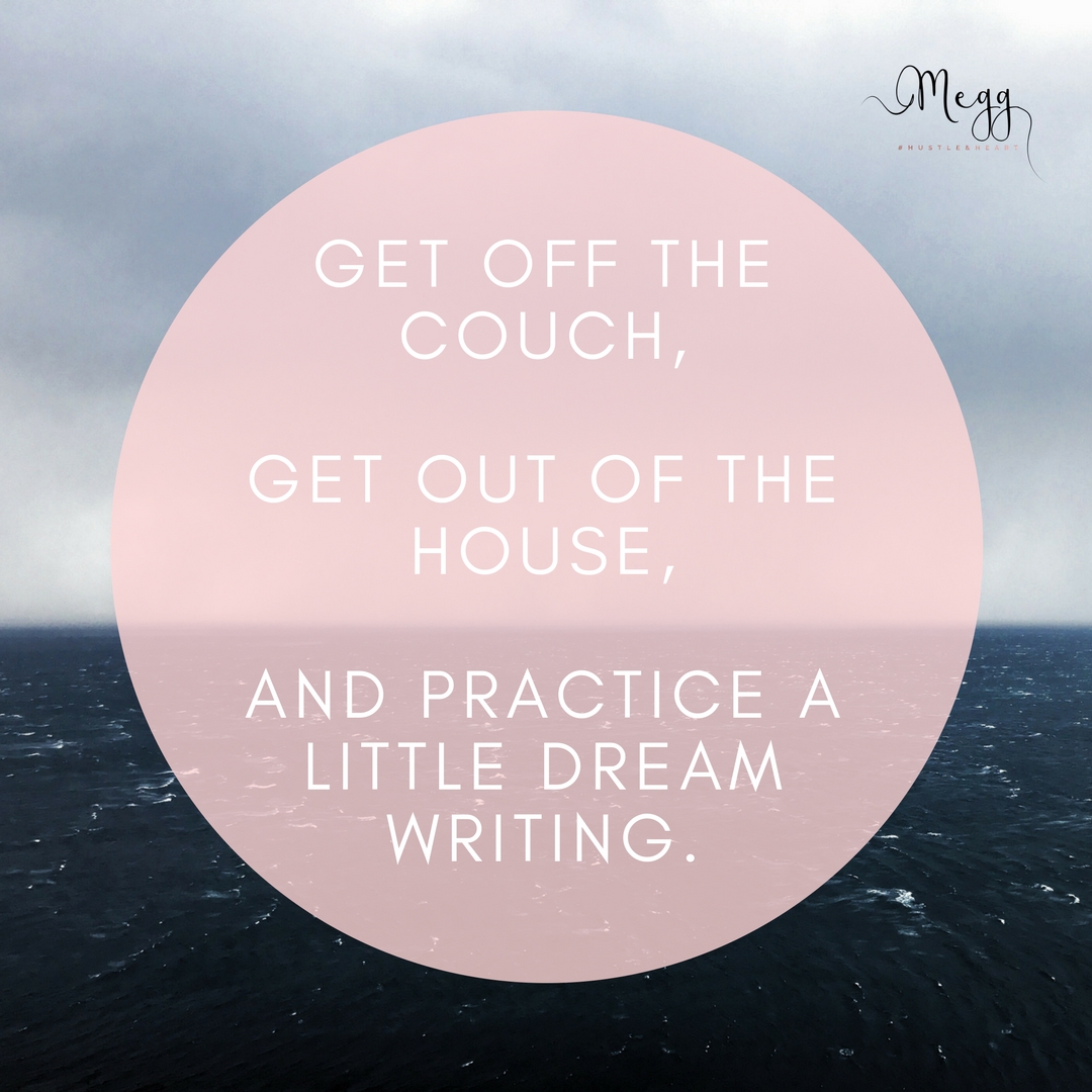 Get off the couch, get out of the house, and practice a little dream writing.